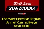 Esenyurt Belediye Başkanı Ahmet Özer adliyeye sevk edildi!