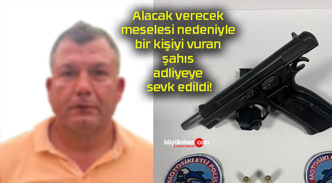 Alacak verecek meselesi nedeniyle bir kişiyi vuran şahıs adliyeye sevk edildi!