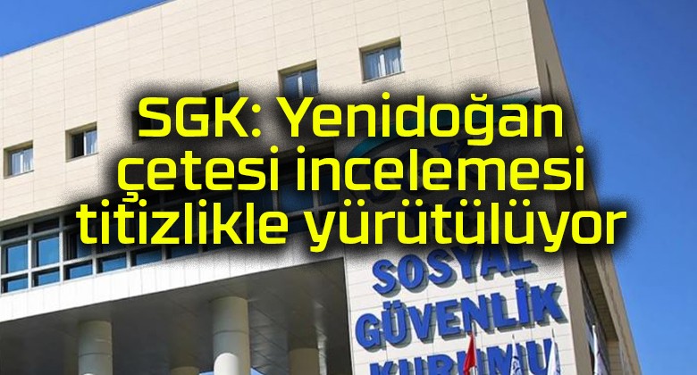 SGK: Yenidoğan çetesi incelemesi titizlikle yürütülüyor