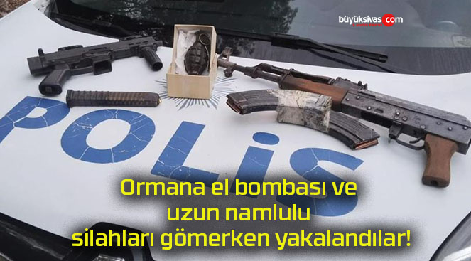 Ormana el bombası ve uzun namlulu silahları gömerken yakalandılar!