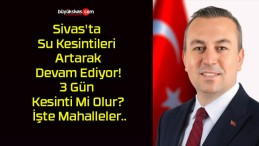 Sivas’ta Su Kesintileri Artarak Devam Ediyor! 3 Gün Kesinti Mi Olur? İşte Mahalleler..