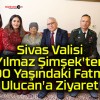 Sivas Valisi Yılmaz Şimşek’ten 100 Yaşındaki Fatma Ulucan’a Ziyaret