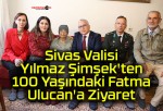 Sivas Valisi Yılmaz Şimşek’ten 100 Yaşındaki Fatma Ulucan’a Ziyaret