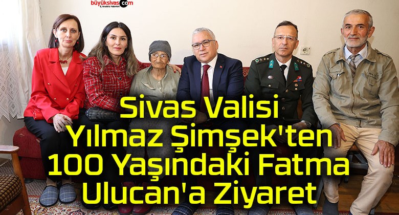 Sivas Valisi Yılmaz Şimşek’ten 100 Yaşındaki Fatma Ulucan’a Ziyaret