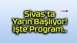 Sivas’ta Yarın Başlıyor! İşte Program..