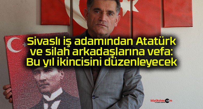 Sivaslı iş adamından Atatürk ve silah arkadaşlarına vefa: Bu yıl ikincisini düzenleyecek