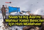 Sivas’ta Kış Alarmı: Mahsur Kalan Besiciler İçin Hızlı Müdahale!