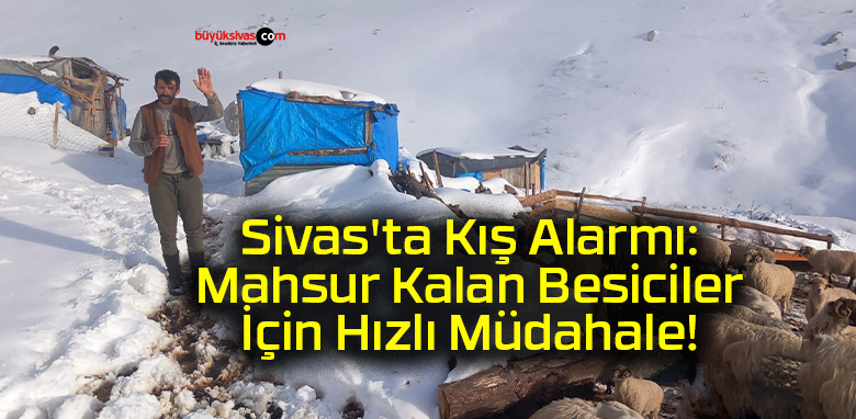 Sivas’ta Kış Alarmı: Mahsur Kalan Besiciler İçin Hızlı Müdahale!