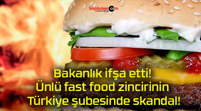 Bakanlık ifşa etti! Ünlü fast food zincirinin Türkiye şubesinde skandal!