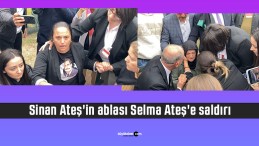 Sinan Ateş’in ablası Selma Ateş’e saldırı