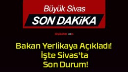 Bakan Yerlikaya Açıkladı! İşte Sivas’ta Son Durum!