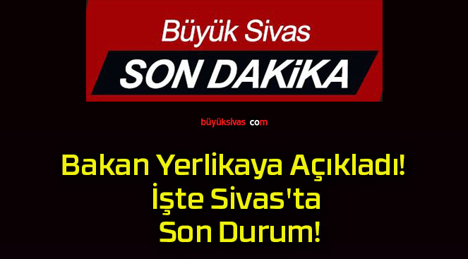 Bakan Yerlikaya Açıkladı! İşte Sivas’ta Son Durum!