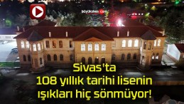 Sivas’ta 108 yıllık tarihi lisenin ışıkları hiç sönmüyor!