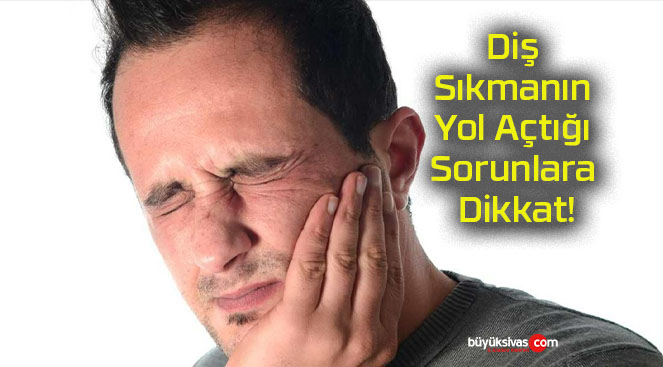 Diş Sıkmanın Yol Açtığı Sorunlara Dikkat!