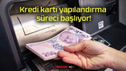 Kredi kartı yapılandırma süreci başlıyor!