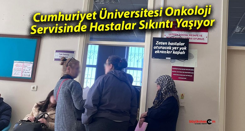 Cumhuriyet Üniversitesi Onkoloji Servisinde Hastalar Sıkıntı Yaşıyor