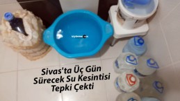 Sivas’ta Üç Gün Sürecek Su Kesintisi Tepki Çekti