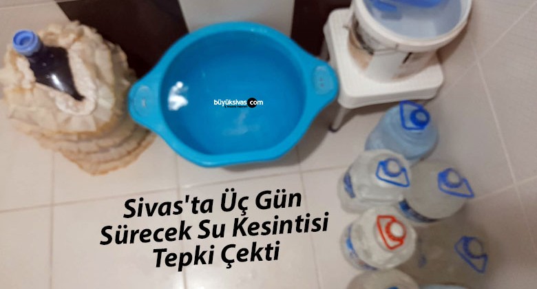 Sivas’ta Üç Gün Sürecek Su Kesintisi Tepki Çekti