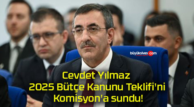 Cevdet Yılmaz 2025 Bütçe Kanunu Teklifi’ni Komisyon’a sundu!