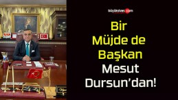 Bir Müjde de Başkan Mesut Dursun’dan!