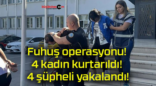 Fuhuş operasyonu! 4 kadın kurtarıldı! 4 şüpheli yakalandı!