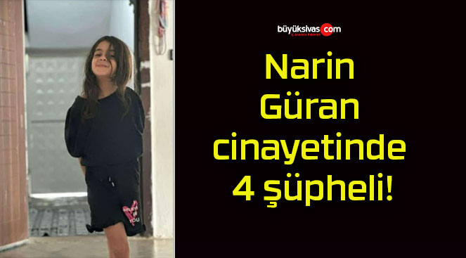 Narin Güran cinayetinde 4 şüpheli!