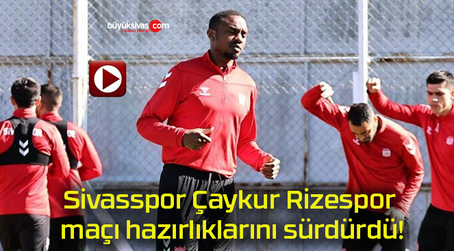 Sivasspor Çaykur Rizespor maçı hazırlıklarını sürdürdü!