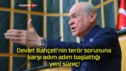 Devlet Bahçeli’nin terör sorununa karşı adım adım başlattığı yeni süreç!