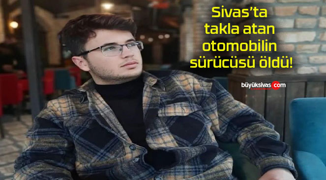 Sivas’ta takla atan otomobilin sürücüsü öldü!