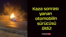 Kaza sonrası yanan otomobilin sürücüsü öldü!