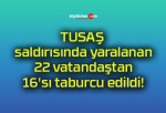 TUSAŞ saldırısında yaralanan 22 vatandaştan 16’sı taburcu edildi!