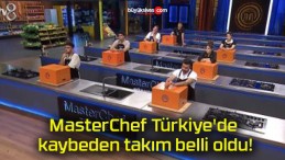 MasterChef Türkiye’de kaybeden takım belli oldu!