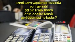 Kredi kartı yapılandırmasında yeni ayrıntı! 50 bin liralık borca 2 bin 222 lira taksit geri ödemesi ne kadar?