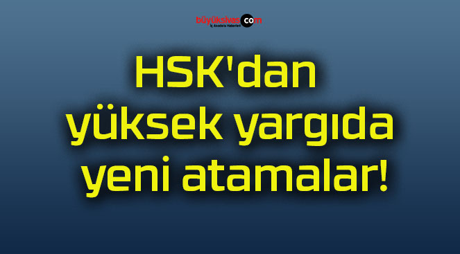 HSK’dan yüksek yargıda yeni atamalar!