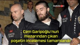 Cem Garipoğlu’nun mezarından çıkan poşetin incelemesi tamamlandı!