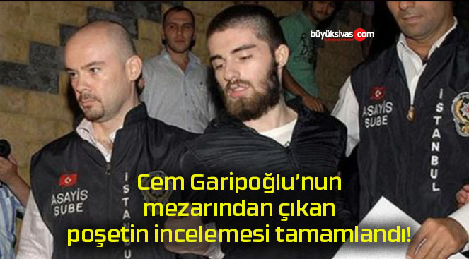 Cem Garipoğlu’nun mezarından çıkan poşetin incelemesi tamamlandı!