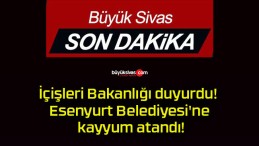 İçişleri Bakanlığı duyurdu! Esenyurt Belediyesi’ne kayyum atandı!