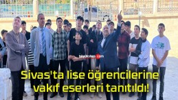 Sivas’ta lise öğrencilerine vakıf eserleri tanıtıldı!