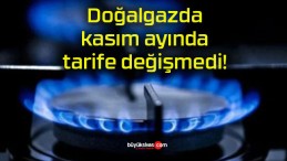 Doğalgazda kasım ayında tarife değişmedi!