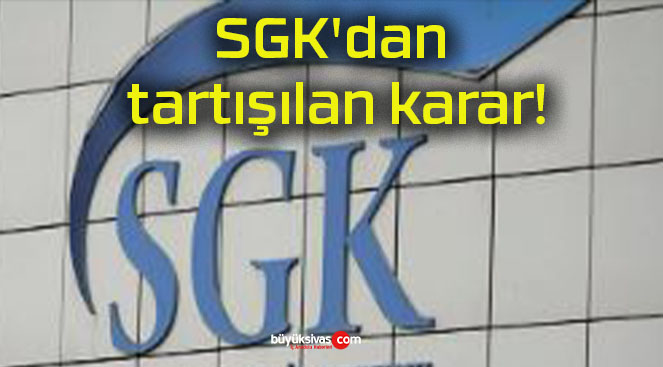 SGK’dan tartışılan karar!