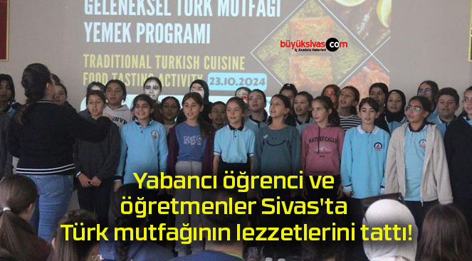 Yabancı öğrenci ve öğretmenler Sivas’ta Türk mutfağının lezzetlerini tattı!