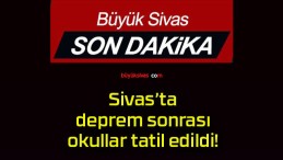 Sivas’ta deprem sonrası okullar tatil edildi!