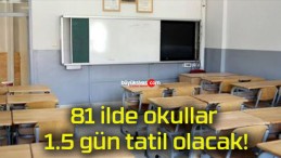 81 ilde okullar 1.5 gün tatil olacak!