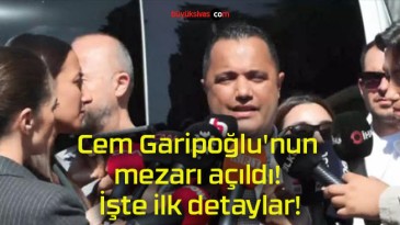 Cem Garipoğlu’nun mezarı açıldı! İşte ilk detaylar!