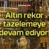 Altın rekor tazelemeye devam ediyor!