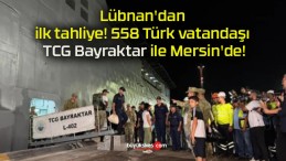 Lübnan’dan ilk tahliye! 558 Türk vatandaşı TCG Bayraktar ile Mersin’de!