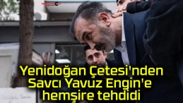 Yenidoğan Çetesi’nden Savcı Yavuz Engin’e hemşire tehdidi