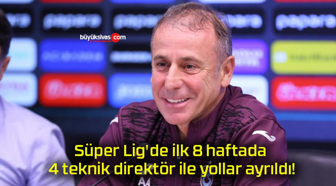 Süper Lig’de ilk 8 haftada 4 teknik direktör ile yollar ayrıldı!