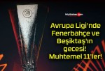 Avrupa Ligi’nde Fenerbahçe ve Beşiktaş’ın gecesi! Muhtemel 11’ler!