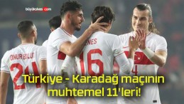 Türkiye – Karadağ maçının muhtemel 11’leri!